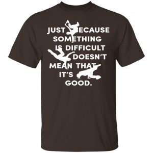Just Because Something Is Difficult Doesn't Mean That It's Good Shirt, Hoodie, Tank 15
