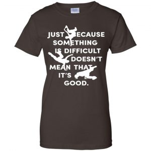 Just Because Something Is Difficult Doesn't Mean That It's Good Shirt, Hoodie, Tank 23