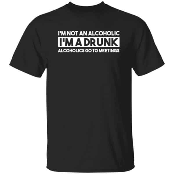 I'm Not An Alcoholic Alcoholics Go To Meetings Shirt, Hoodie, Tank 3