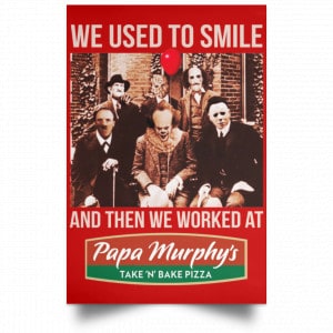We Used To Smile And Then We Worked At Papa Murphy's Posters 34