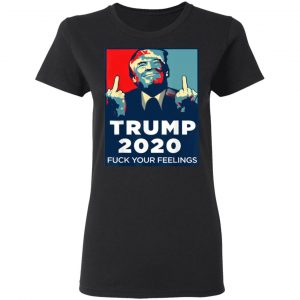 Donald Trumps 2020 Fuck Your Feelings Shirt, Hoodie, Tank 19