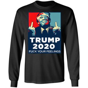 Donald Trumps 2020 Fuck Your Feelings Shirt, Hoodie, Tank 23