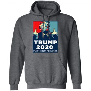 Donald Trumps 2020 Fuck Your Feelings Shirt, Hoodie, Tank 26