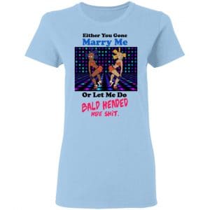 Either You Gone Marry Me Or Let Me Do Bald Headed Hoe Shirt, Hoodie, Tank 17