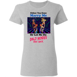 Either You Gone Marry Me Or Let Me Do Bald Headed Hoe Shirt, Hoodie, Tank 19