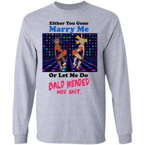 Either You Gone Marry Me Or Let Me Do Bald Headed Hoe Shirt, Hoodie, Tank 20