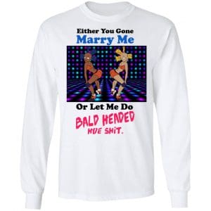 Either You Gone Marry Me Or Let Me Do Bald Headed Hoe Shirt, Hoodie, Tank 21