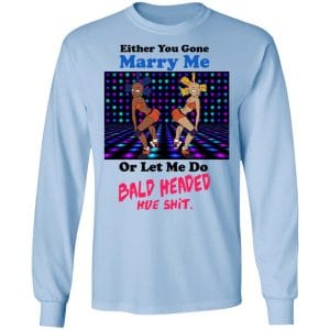 Either You Gone Marry Me Or Let Me Do Bald Headed Hoe Shirt, Hoodie, Tank 22