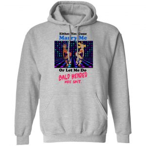 Either You Gone Marry Me Or Let Me Do Bald Headed Hoe Shirt, Hoodie, Tank 23