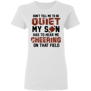 Don't Tell Me To Be Ouiet My Son Has To Hear Me Cheering On That Field Shirt, Hoodie, Tank 7