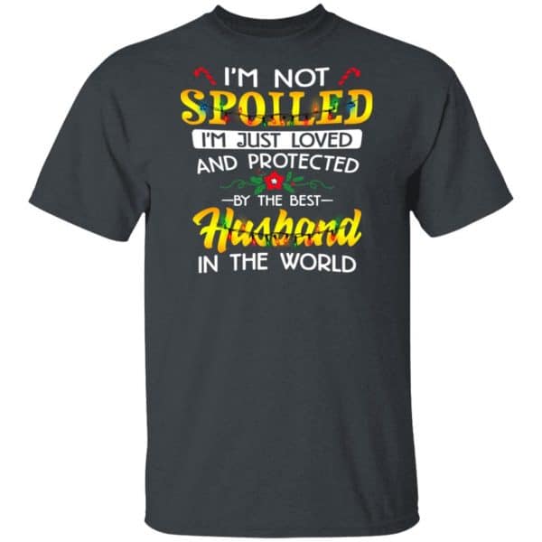 I'm Not Spoiled I'm Just Loved And Protected By The Best Husband In The ...