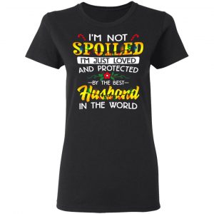 I'm Not Spoiled I'm Just Loved And Protected By The Best Husband In The World Shirt, Hoodie, Tank 18