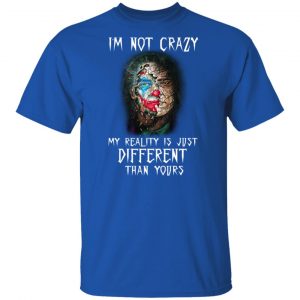 I'm Not Crazy My Reality Is Just Different Than Yours Shirt, Hoodie, Tank 17