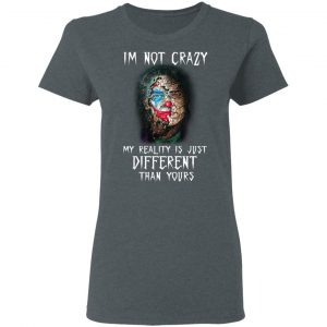 I'm Not Crazy My Reality Is Just Different Than Yours Shirt, Hoodie, Tank 19