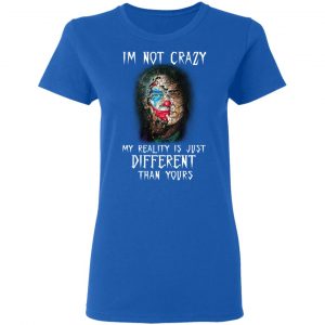 I'm Not Crazy My Reality Is Just Different Than Yours Shirt, Hoodie, Tank 21
