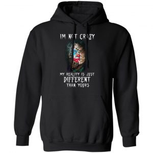 I'm Not Crazy My Reality Is Just Different Than Yours Shirt, Hoodie, Tank 22