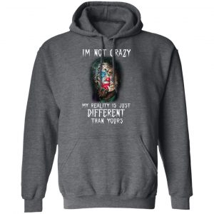 I'm Not Crazy My Reality Is Just Different Than Yours Shirt, Hoodie, Tank 24
