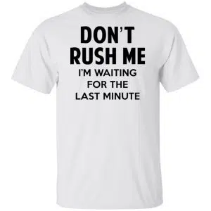Don't Rush Me I'm Waiting For The Last Minute Shirt, Hoodie, Tank 15