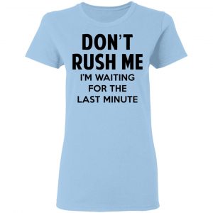 Don't Rush Me I'm Waiting For The Last Minute Shirt, Hoodie, Tank 17