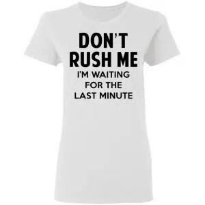 Don't Rush Me I'm Waiting For The Last Minute Shirt, Hoodie, Tank 18