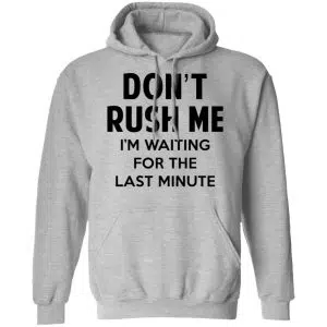 Don't Rush Me I'm Waiting For The Last Minute Shirt, Hoodie, Tank 23