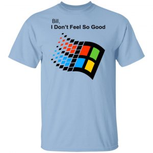 Bill I Don’t Feel So Good Windows 98 Version Shirt, Hoodie, Tank New Designs