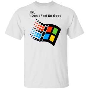 Bill I Don’t Feel So Good Windows 98 Version Shirt, Hoodie, Tank New Designs 2