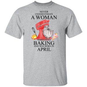 A Woman Who Loves Baking And Was Born In April Shirt, Hoodie, Tank 16