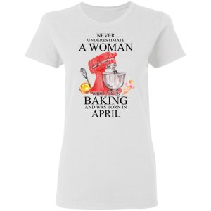 A Woman Who Loves Baking And Was Born In April Shirt, Hoodie, Tank 18