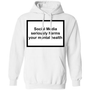 Social Media Seriously Harms Your Mental Health Shirt, Hoodie, Tank 24