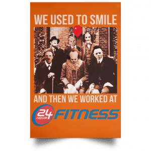 We Used To Smile And Then We Worked At 24 Hour Fitness Posters 24
