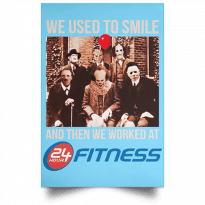 We Used To Smile And Then We Worked At 24 Hour Fitness Posters 25
