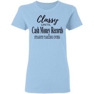 Classy Until Cash Money Records Starts Taking Over Shirt, Hoodie, Tank 8