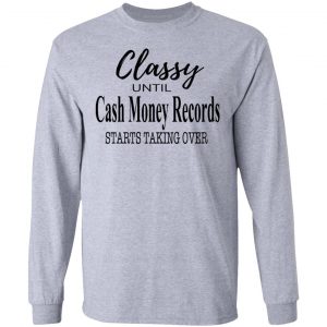 Classy Until Cash Money Records Starts Taking Over Shirt, Hoodie, Tank 9