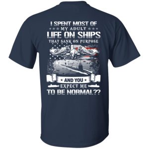 I Spent Most Of My Adult Life On Ships That Sank On Purpose And You Expect Me To Be Normal Shirt, Hoodie, Tank 16