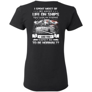 I Spent Most Of My Adult Life On Ships That Sank On Purpose And You Expect Me To Be Normal Shirt, Hoodie, Tank 18