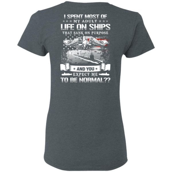 I Spent Most Of My Adult Life On Ships That Sank On Purpose And You Expect Me To Be Normal Shirt, Hoodie, Tank Apparel 8