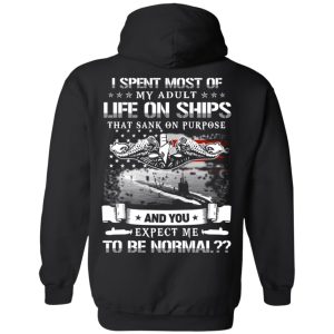 I Spent Most Of My Adult Life On Ships That Sank On Purpose And You Expect Me To Be Normal Shirt, Hoodie, Tank 22