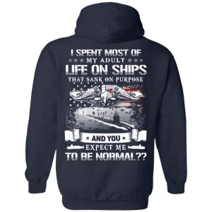 I Spent Most Of My Adult Life On Ships That Sank On Purpose And You Expect Me To Be Normal Shirt, Hoodie, Tank 23