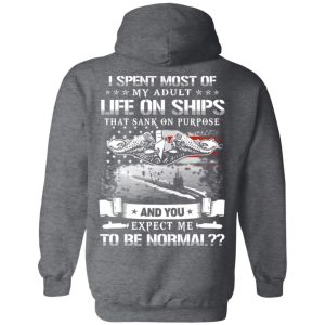 I Spent Most Of My Adult Life On Ships That Sank On Purpose And You Expect Me To Be Normal Shirt, Hoodie, Tank 24