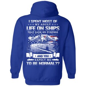 I Spent Most Of My Adult Life On Ships That Sank On Purpose And You Expect Me To Be Normal Shirt, Hoodie, Tank 25