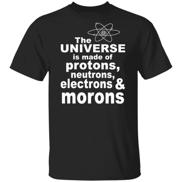 The Universe Is Made Of Protons Neutrons Electrons & Morons Shirt, Hoodie, Tank 3