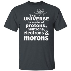 The Universe Is Made Of Protons Neutrons Electrons & Morons Shirt, Hoodie, Tank 15