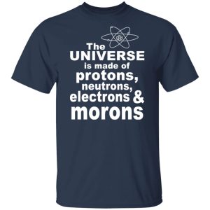The Universe Is Made Of Protons Neutrons Electrons & Morons Shirt, Hoodie, Tank 16