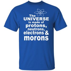 The Universe Is Made Of Protons Neutrons Electrons & Morons Shirt, Hoodie, Tank 17