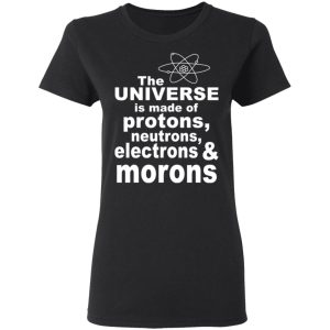 The Universe Is Made Of Protons Neutrons Electrons & Morons Shirt, Hoodie, Tank 18