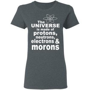 The Universe Is Made Of Protons Neutrons Electrons & Morons Shirt, Hoodie, Tank 19