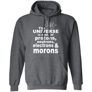 The Universe Is Made Of Protons Neutrons Electrons & Morons Shirt, Hoodie, Tank 24