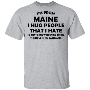 I’m From Maine I Hug People That I Hate Shirt, Hoodie, Tank 7
