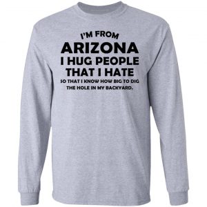 I’m From Arizona I Hug People That I Hate Shirt, Hoodie, Tank 20 I’m From Arizona I Hug People That I Hate Shirt, Hoodie, Tank 20